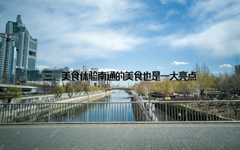 三、美食体验南通的美食也是一大亮点