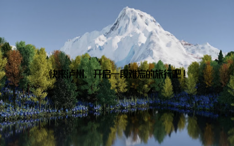 快来泸州, 开启一段难忘的旅行吧!