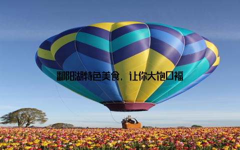 鄱阳湖特色美食, 让你大饱口福