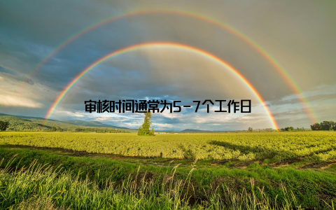 审核时间通常为5-7个工作日