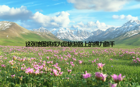 这张地图将成为您旅游路上的得力助手