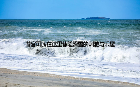 游客可以在这里体验滑雪的刺激与乐趣