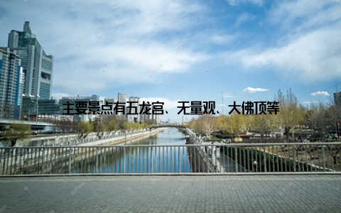 主要景点有五龙宫、无量观、大佛顶等