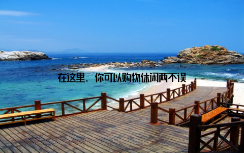 在这里, 你可以购物休闲两不误