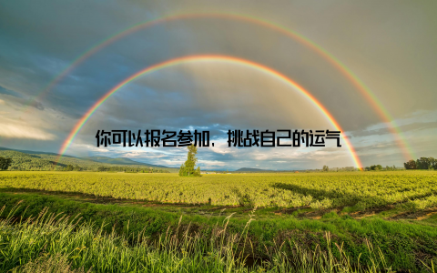 你可以报名参加, 挑战自己的运气