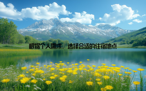根据个人需求, 选择合适的住宿地点