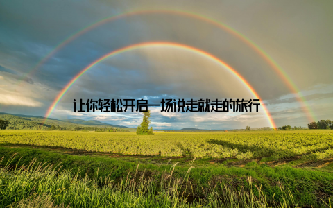 让你轻松开启一场说走就走的旅行