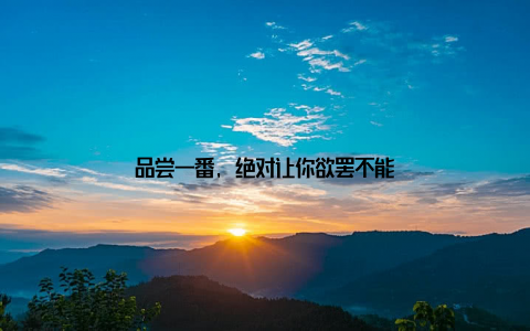 品尝一番, 绝对让你欲罢不能