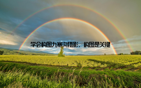 学会构图九寨沟摄影, 构图是关键