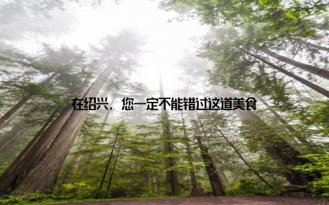 在绍兴, 您一定不能错过这道美食