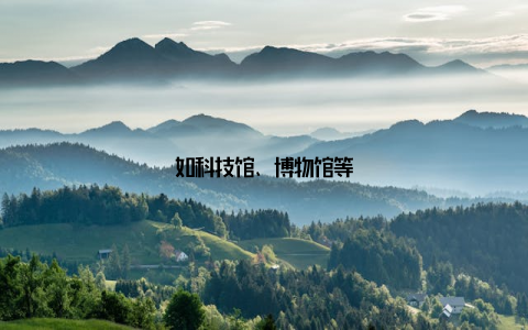 如科技馆、博物馆等