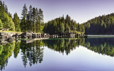 – 推荐景点曼谷傣族园、傣族园