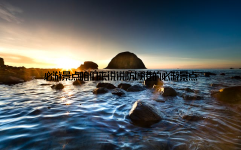 必游景点咱们来说说防城港的必游景点