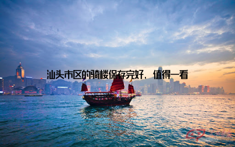 汕头市区的骑楼保存完好, 值得一看