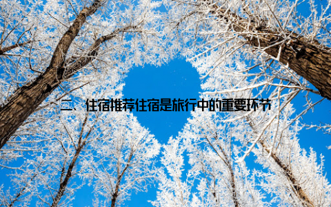 二、住宿推荐住宿是旅行中的重要环节