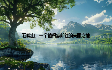 石嘴山, 一个值得您前往的美丽之地