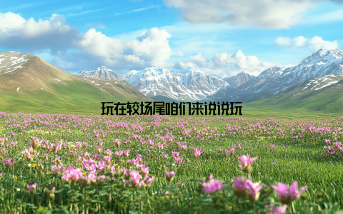 玩在较场尾咱们来说说玩