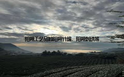 阳朔工艺品如阳朔竹编、阳朔刺绣等