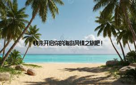 快来开启你的海岛风情之旅吧!