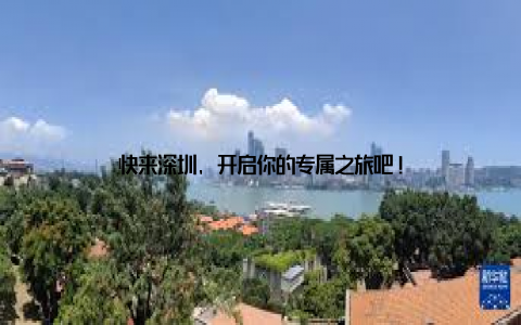 快来深圳, 开启你的专属之旅吧!