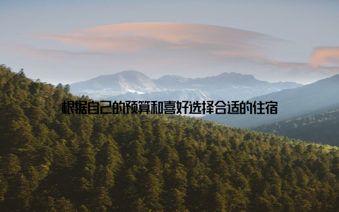 根据自己的预算和喜好选择合适的住宿