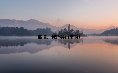 威海, 我还会再来的!