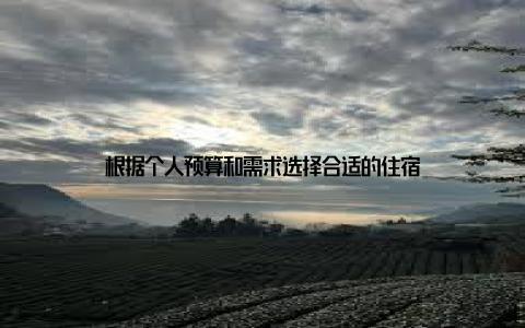 根据个人预算和需求选择合适的住宿