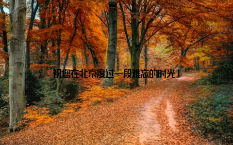 祝您在北京度过一段难忘的时光!