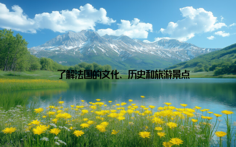 – 了解法国的文化、历史和旅游景点