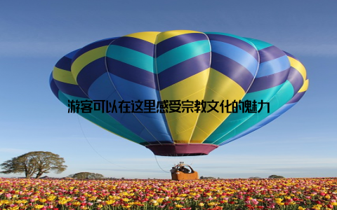 游客可以在这里感受宗教文化的魅力