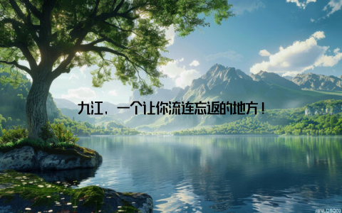 九江, 一个让你流连忘返的地方!