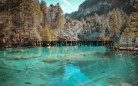 三、住宿攻略住宿是旅行中的重要环节