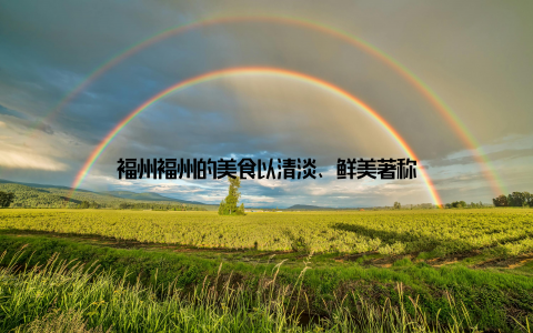 福州福州的美食以清淡、鲜美著称