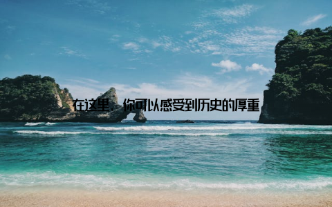 在这里, 你可以感受到历史的厚重